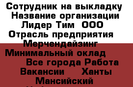 Сотрудник на выкладку › Название организации ­ Лидер Тим, ООО › Отрасль предприятия ­ Мерчендайзинг › Минимальный оклад ­ 18 000 - Все города Работа » Вакансии   . Ханты-Мансийский,Нефтеюганск г.